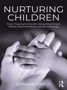 Nurturing Children : From Trauma to Growth Using Attachment Theory, Psychoanalysis and Neurobiology