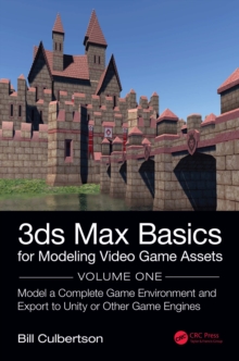 3ds Max Basics for Modeling Video Game Assets: Volume 1 : Model a Complete Game Environment and Export to Unity or Other Game Engines