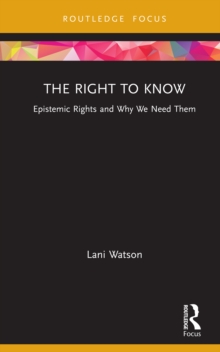 The Right to Know : Epistemic Rights and Why We Need Them