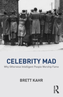 Celebrity Mad : Why Otherwise Intelligent People Worship Fame