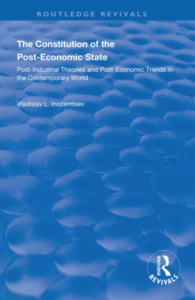 The Constitution of the Post-Economic State : Post-Industrial Theories and Post-Economic Trends in the Contemporary World