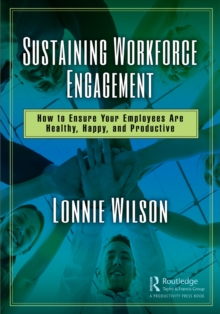 Sustaining Workforce Engagement : How to Ensure Your Employees Are Healthy, Happy, and Productive