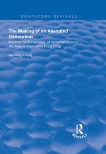 The Making of an Alienated Generation : Political Socialization of Secondary School Students in Transitional Hong Kong