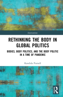 Rethinking the Body in Global Politics : Bodies, Body Politics, and the Body Politic in a Time of Pandemic