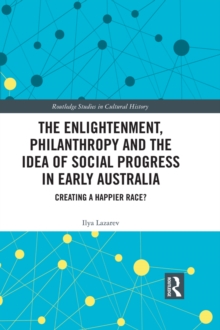 The Enlightenment, Philanthropy and the Idea of Social Progress in Early Australia : Creating a Happier Race?