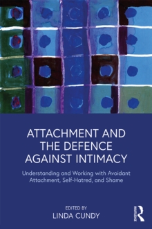 Attachment and the Defence Against Intimacy : Understanding and Working with Avoidant Attachment, Self-Hatred, and Shame