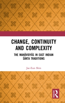 Change, Continuity and Complexity : The Mahavidyas in East Indian Sakta Traditions