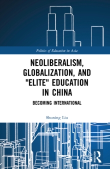 Neoliberalism, Globalization, and "Elite" Education in China : Becoming International