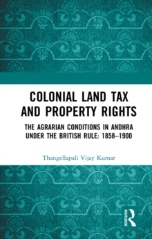 Colonial Land Tax and Property Rights : The Agrarian Conditions in Andhra under the British Rule: 1858-1900