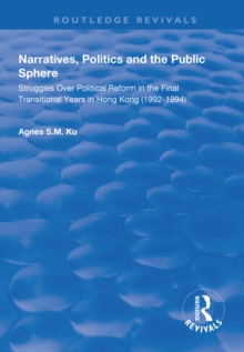 Narratives, Politics, and the Public Sphere : Struggles Over Political Reform in the Final Transitional Years in Hong Kong (1992-1994)