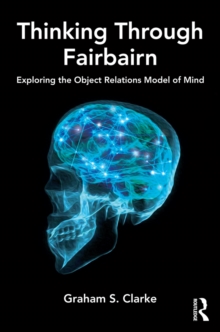 Thinking Through Fairbairn : Exploring the Object Relations Model of Mind