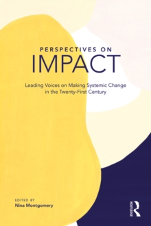 Perspectives on Impact : Leading Voices On Making Systemic Change in the Twenty-First Century