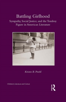 Battling Girlhood : Sympathy, Social Justice, and the Tomboy Figure in American Literature