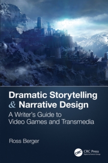 Dramatic Storytelling & Narrative Design : A Writer's Guide to Video Games and Transmedia