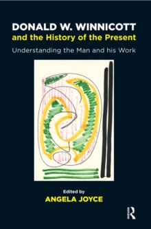 Donald W. Winnicott and the History of the Present : Understanding the Man and his Work