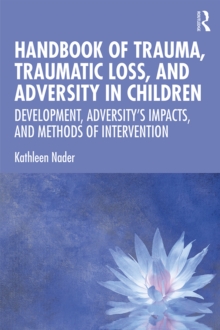 Handbook of Trauma, Traumatic Loss, and Adversity in Children : Development, Adversity's Impacts, and Methods of Intervention