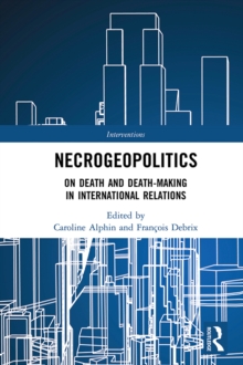 Necrogeopolitics : On Death and Death-Making in International Relations