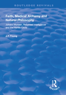 Faith, Medical Alchemy and Natural Philosophy : Johann Moriaen, Reformed Intelligencer and the Hartlib Circle