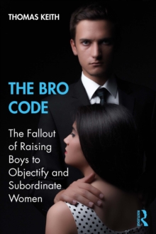 The Bro Code : The Fallout of Raising Boys to Objectify and Subordinate Women