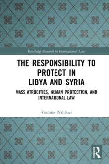 The Responsibility to Protect in Libya and Syria : Mass Atrocities, Human Protection, and International Law