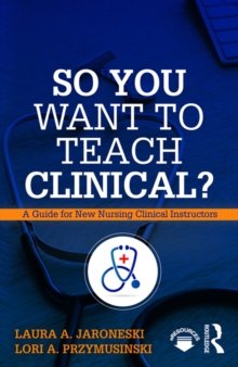 So You Want to Teach Clinical? : A Guide for New Nursing Clinical Instructors