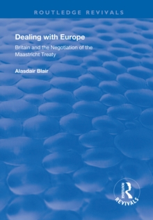 Dealing with Europe : Britain and the Negotiation of the Maastricht Treaty