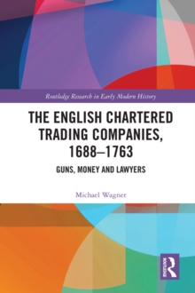 The English Chartered Trading Companies, 1688-1763 : Guns, Money and Lawyers