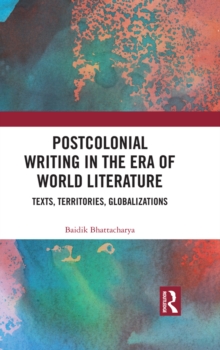 Postcolonial Writing in the Era of World Literature : Texts, Territories, Globalizations