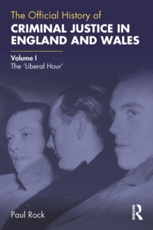 The Official History of Criminal Justice in England and Wales : Volume I: The 'Liberal Hour'