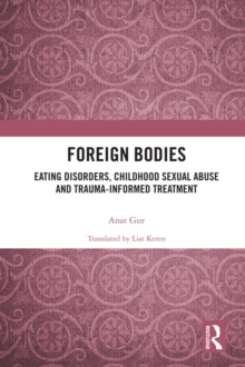 Foreign Bodies : Eating Disorders, Childhood Sexual Abuse, and Trauma-Informed Treatment