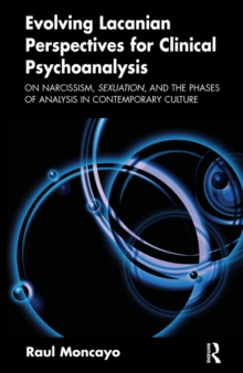 Evolving Lacanian Perspectives for Clinical Psychoanalysis : On Narcissism, Sexuation, and the Phases of Analysis in Contemporary Culture