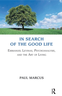 In Search of the Good Life : Emmanuel Levinas, Psychoanalysis and the Art of Living