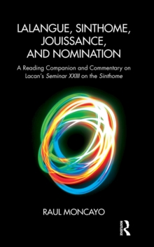 Lalangue, Sinthome, Jouissance, and Nomination : A Reading Companion and Commentary on Lacan's Seminar XXIII on the Sinthome