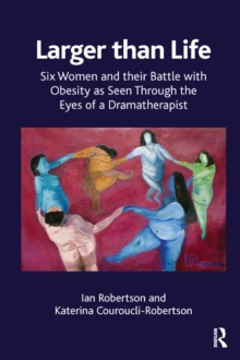 Larger than Life : Six Women and their Battle with Obesity as seen through the Eyes of a Dramatherapist