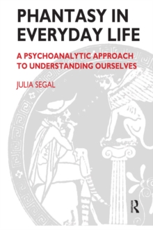 Phantasy in Everyday Life : A Psychoanalytic Approach to Understanding Ourselves