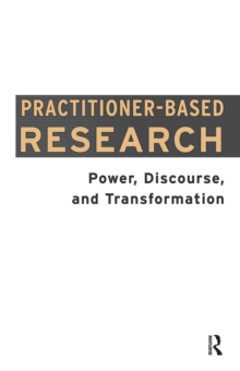 Practitioner-Based Research : Power, Discourse and Transformation