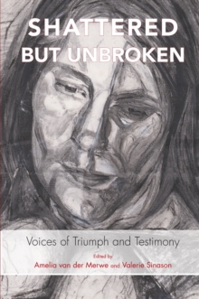 Shattered but Unbroken : Voices of Triumph and Testimony