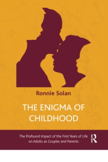 The Enigma of Childhood : The Profound Impact of the First Years of Life on Adults as Couples and Parents