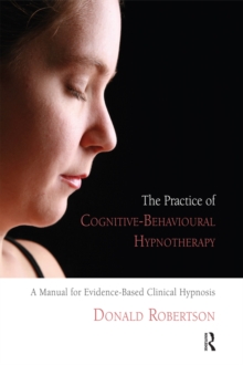 The Practice of Cognitive-Behavioural Hypnotherapy : A Manual for Evidence-Based Clinical Hypnosis