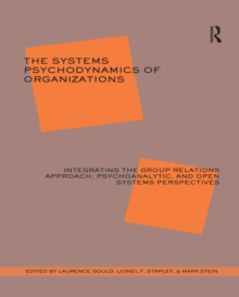 The Systems Psychodynamics of Organizations : Integrating the Group Relations Approach, Psychoanalytic, and Open Systems Perspectives