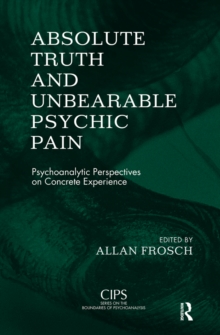 Absolute Truth and Unbearable Psychic Pain : Psychoanalytic Perspectives on Concrete Experience