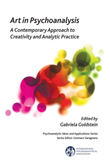 Art in Psychoanalysis : A Contemporary Approach to Creativity and Analytic Practice