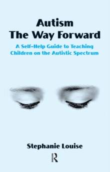 Autism, The Way Forward : A Self-Help Guide to Teaching Children on the Autistic Spectrum