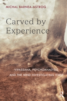 Carved by Experience : Vipassana, Psychoanalysis, and the Mind Investigating Itself