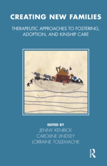 Creating New Families : Therapeutic Approaches to Fostering, Adoption and Kinship Care