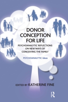 Donor Conception for Life : Psychoanalytic Reflections on New Ways of Conceiving the Family