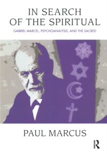 In Search of the Spiritual : Gabriel Marcel, Psychoanalysis and the Sacred