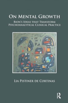 On Mental Growth : Bion's Ideas that Transform Psychoanalytical Clinical Practice