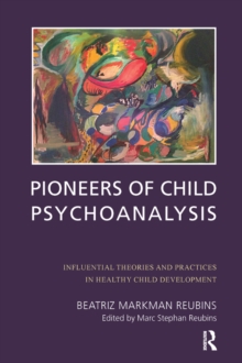 Pioneers of Child Psychoanalysis : Influential Theories and Practices in Healthy Child Development