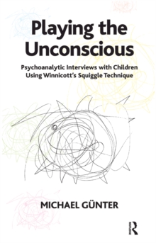 Playing the Unconscious : Psychoanalytic Interviews with Children Using Winnicott's Squiggle Technique